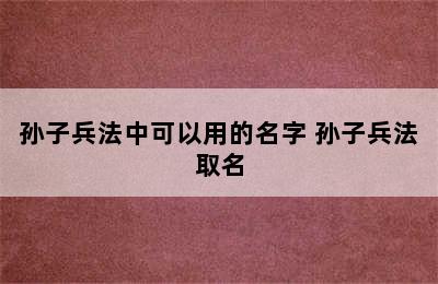 孙子兵法中可以用的名字 孙子兵法取名